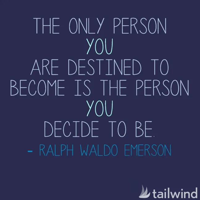 The only person you are destined to become is the person you decide to be. - Ralph Waldo Emerson