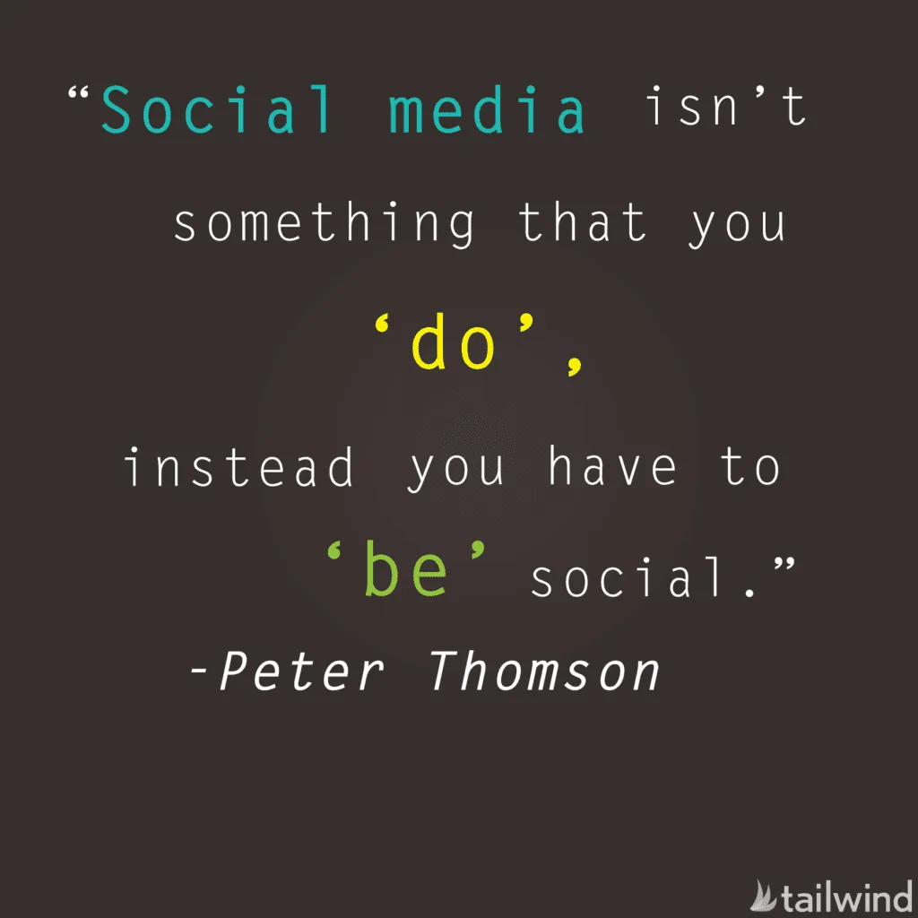 Text graphic with the quote: “Social media isn’t something that you ‘do’, instead you have to ‘be’ social.” - Peter Thomson. Words "do" and "be" are highlighted in yellow and green, respectively. Features Tailwind logo and one of the best business quotes.