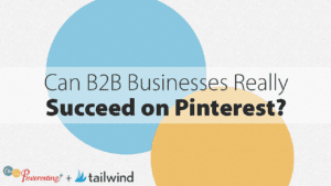 Text on image reads, "Can B2B Businesses Really Succeed on Pinterest?" with overlapping blue and yellow circles in the background, highlighting the question "can b2b businesses really succeed on pinterest" alongside Oh So Pinteresting and Tailwind logos.