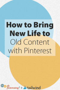 Text graphic with large overlapping blue and yellow circles. The text reads: "How to Bring New Life to Old Content with Pinterest." Perfect for content marketing tips. Logos for "Oh So Pinteresting" and "tailwind" appear at the bottom.