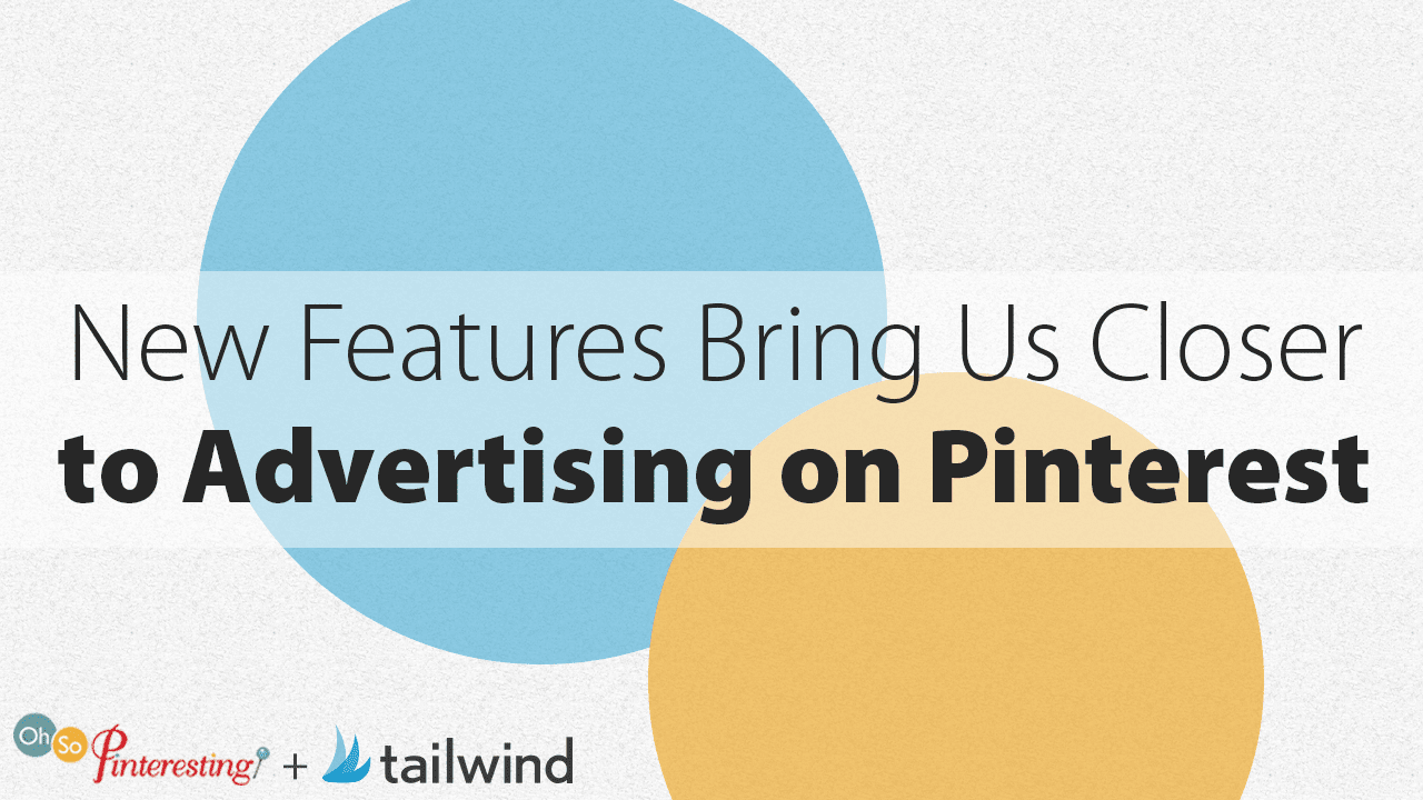 Text graphic with overlapping blue and yellow circles. The text highlights how new features bring us closer to advertising on Pinterest. Logos for "Oh So Pinteresting" and "tailwind" appear at the bottom left.