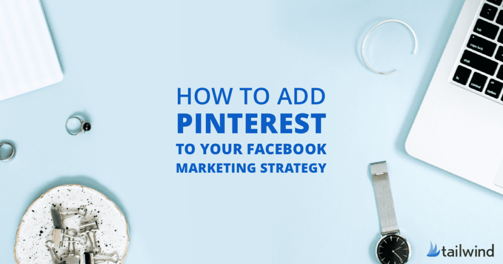 Flat lay of office items—laptop, watch, phone, ring, and paper clips—on a light blue background with the text "How to add Pinterest to your Facebook marketing strategy" and the Tailwind logo.