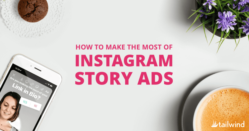 A phone displaying an Instagram Story, a cup of coffee, a cookie, and a potted purple flower surround text that reads: “How to make the most of Instagram Story Ads for social media marketing.” Tailwind logo is in the bottom right.
