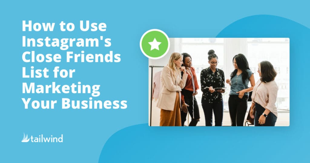 A group of five women stand together having a discussion. Beside them, text reads: "How to Use Instagram's Close Friends List for Marketing Your Business." Tailwind logo is in the corner, with a nod to Pinterest scheduling, all on a blue background.