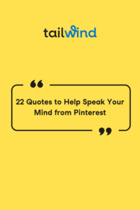 22 Quotes to Help you Speak your Mind from PInterest in quotation box on a yellow background with the Tailwind logo