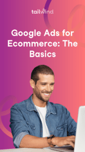 Man smiling working on a laptop and the text Google Ads for Ecommerce The Basics