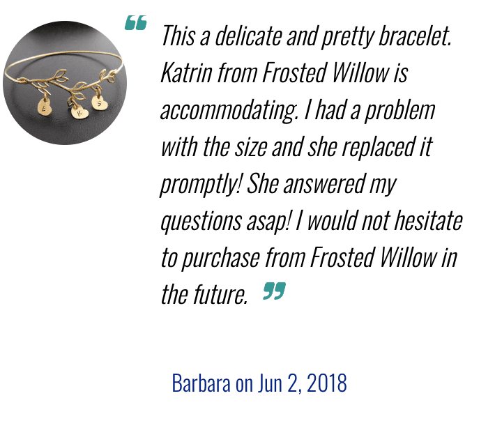 Screenshot of a positive customer testimonial for a custom-made bracelet. Text says: This is a delicate and pretty bracelet. Katrin from Frosted Willow is accommodating. I had a problem with the size and she replaced it promptly! She answered my questions asap! I would not hesitate to purchase from Frosted Willow in the future. Barbara on June 2, 2018