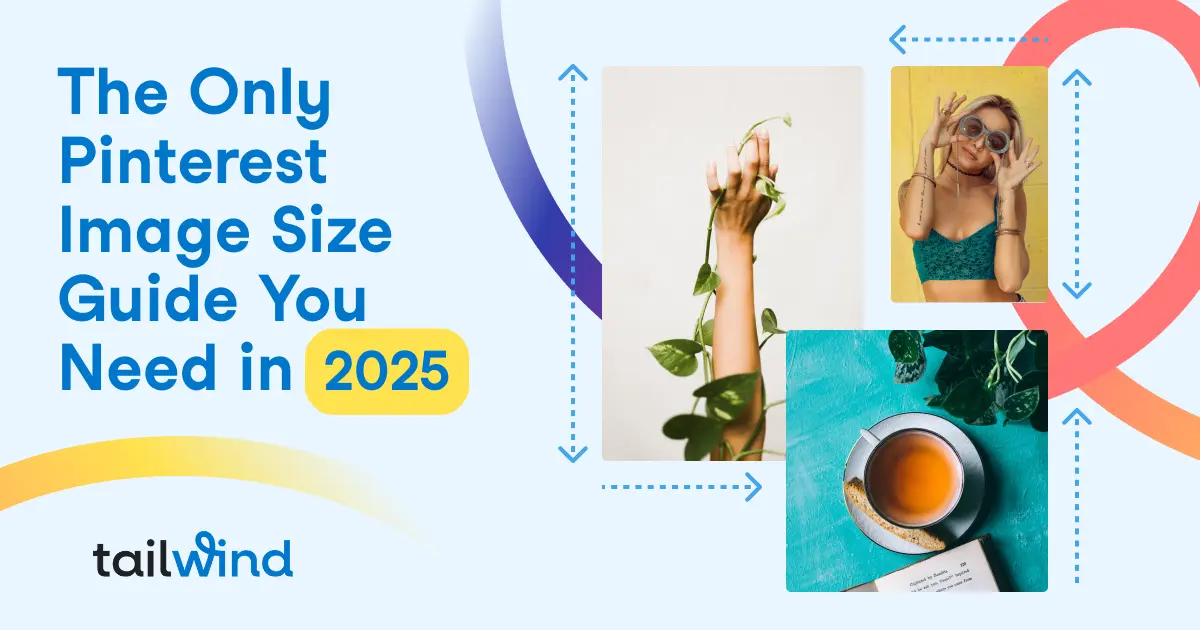 Collage with text 'The Only Pinterest Image Size Guide You Need in 2025' and photos: a hand holding leaves, a smiling woman, and a cup of tea on turquoise surface. Colorful arrows and curved lines add dynamic elements. Tailwind logo at the bottom left.