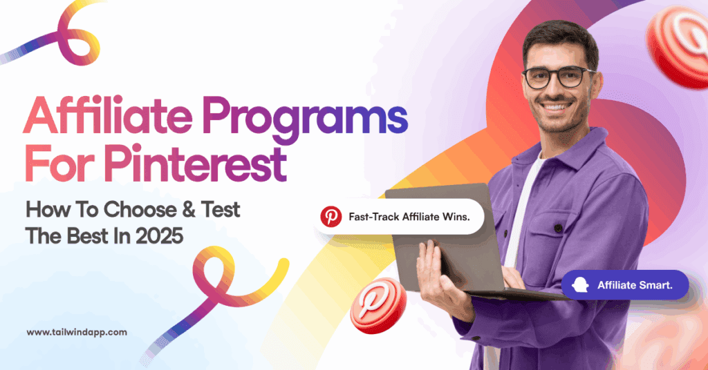 Smiling man in purple shirt holding open laptop on a background of multicolor swirls, Pinterest logos, and a couple of buttons that read: Fast-Track Affiliate Wins and Affiliate Smart. The blog post title (Affiliate Programs For Pinterest. How To Choose & Test The Best In 2025) and Tailwind url (www.tailwindapp.com) are to the left of the image.